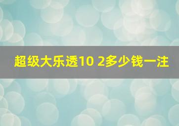 超级大乐透10 2多少钱一注